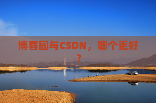 博客园与CSDN，哪个更好？